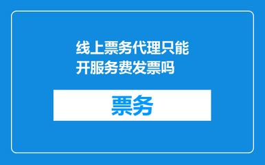 線上票務(wù)代理只能開(kāi)服務(wù)費(fèi)發(fā)票嗎？一文解答票務(wù)代理服務(wù)的發(fā)票規(guī)則